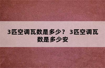 3匹空调瓦数是多少？ 3匹空调瓦数是多少安